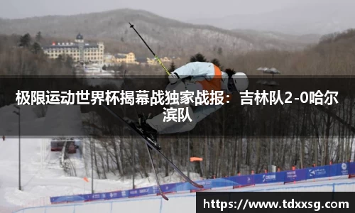 极限运动世界杯揭幕战独家战报：吉林队2-0哈尔滨队