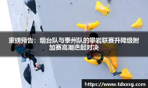 重磅预告：烟台队与泰州队的攀岩联赛升降级附加赛高潮迭起对决