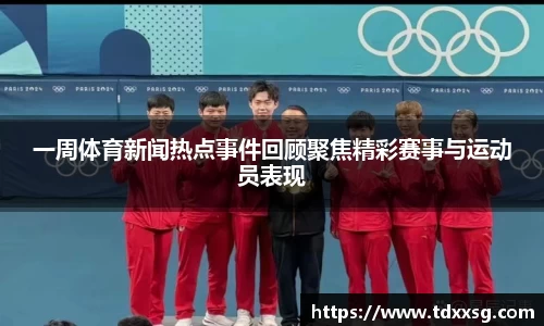 一周体育新闻热点事件回顾聚焦精彩赛事与运动员表现