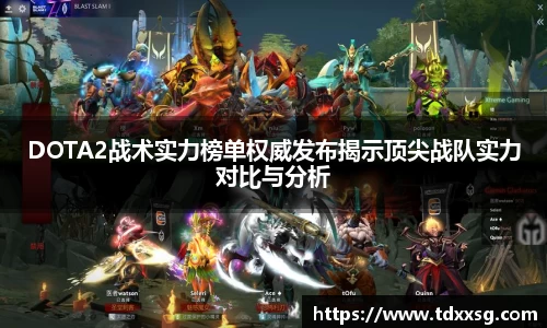 DOTA2战术实力榜单权威发布揭示顶尖战队实力对比与分析
