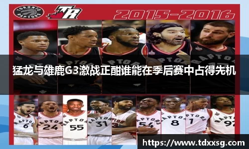 猛龙与雄鹿G3激战正酣谁能在季后赛中占得先机