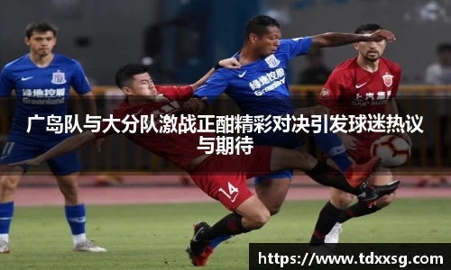 广岛队与大分队激战正酣精彩对决引发球迷热议与期待